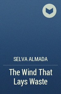 Selva Almada - The Wind That Lays Waste