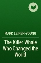 Марк Лейрен-Янг - The Killer Whale Who Changed the World