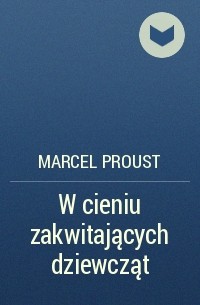 Marcel Proust - W cieniu zakwitających dziewcząt