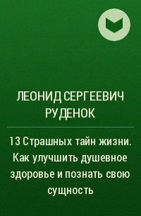 Леонид Руденок - 13 Страшных тайн жизни. Как улучшить душевное здоровье и познать свою сущность