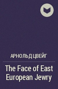 Арнольд Цвейг - The Face of East European Jewry
