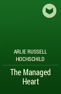 Арли Рассел Хохшильд - The Managed Heart