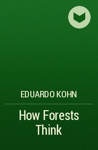Эдуардо Кон - How Forests Think