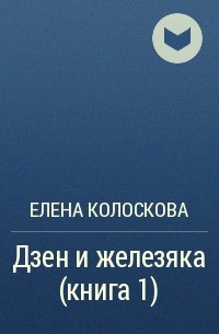 Елена Колоскова - Дзен и железяка (книга 1)