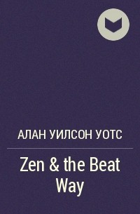 Алан Уилсон Уотс - Zen & the Beat Way