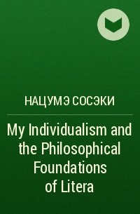 Нацумэ Сосэки - My Individualism and the Philosophical Foundations of Litera