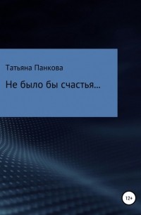 Татьяна Александровна Панкова - Не было бы счастья…