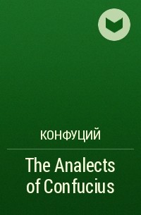 Конфуций  - The Analects of Confucius 