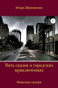 Игорь Шиповских - Пять сказок о городских приключениях