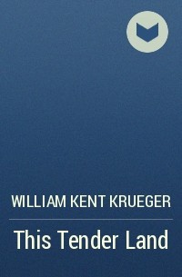 William Kent Krueger - This Tender Land