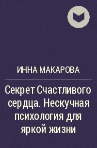 Инна Макарова - Секрет Счастливого сердца. Нескучная психология для яркой жизни