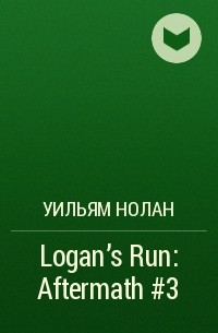 Уильям Нолан - Logan's Run: Aftermath #3