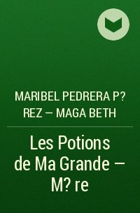 Maribel Pedrera P?rez – Maga Beth - Les Potions de Ma Grande – M?re