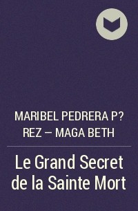 Maribel Pedrera P?rez – Maga Beth - Le Grand Secret de la Sainte Mort