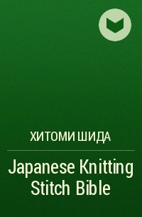 Хитоми Шида - Japanese Knitting Stitch Bible