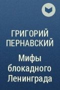 Григорий Пернавский - Мифы блокадного Ленинграда