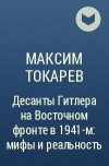 Максим Токарев - Десанты Гитлера на Восточном фронте в 1941-м: мифы и реальность