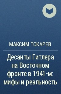 Максим Токарев - Десанты Гитлера на Восточном фронте в 1941-м: мифы и реальность
