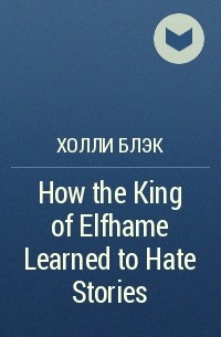 Holly Black - How the King of Elfhame Learned to Hate Stories