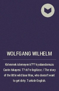 Wolfgang Wilhelm - Kirlenmek istemeyen k???k yabandomuzu Can'ın hikayesi. T?rk?e-İngilizce. / The story of the little wild boar Max, who doesn't want to get dirty. Turkish-English.