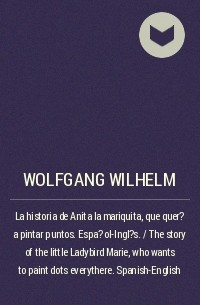 Wolfgang Wilhelm - La historia de Anita la mariquita, que quer?a pintar puntos. Espa?ol-Ingl?s. / The story of the little Ladybird Marie, who wants to paint dots everythere. Spanish-English