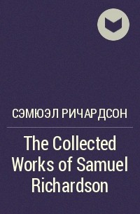 Сэмюэл Ричардсон - The Collected Works of Samuel Richardson
