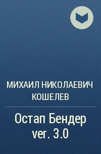 Михаил Николаевич Кошелев - Остап Бендер ver. 3.0