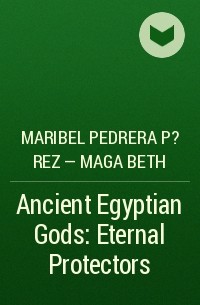 Maribel Pedrera P?rez – Maga Beth - Ancient Egyptian Gods: Eternal Protectors