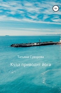 Татьяна Суворова - Куда приводит йога