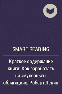 Smart Reading - Ключевые идеи книги: Как заработать на «мусорных» облигациях. Роберт Левин