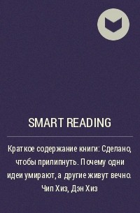 Smart Reading - Краткое содержание книги: Сделано, чтобы прилипнуть. Почему одни идеи умирают, а другие живут вечно. Чип Хиз, Дэн Хиз