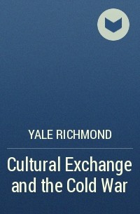 Yale Richmond - Cultural Exchange and the Cold War