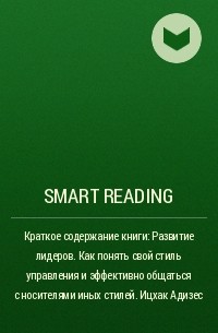 Smart Reading - Краткое содержание книги: Развитие лидеров. Как понять свой стиль управления и эффективно общаться с носителями иных стилей. Ицхак Адизес