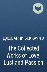 Джованни Боккаччо - The Collected Works of Love, Lust and Passion