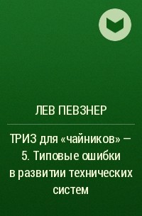 Лев Певзнер - ТРИЗ для «чайников» – 5. Типовые ошибки в развитии технических систем