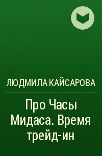 Людмила Ивановна Кайсарова - Про Часы Мидаса. Время трейд-ин