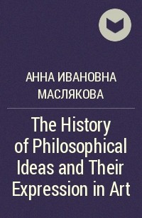 Анна Ивановна Маслякова - The History of Philosophical Ideas and Their Expression in Art