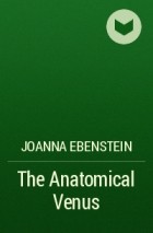 Джоанна Эбенштейн - The Anatomical Venus