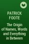 Patrick Foote - The Origin of Names, Words and Everything in Between