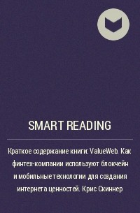 Smart Reading - Краткое содержание книги: ValueWeb. Как финтех-компании используют блокчейн и мобильные технологии для создания интернета ценностей. Крис Скиннер