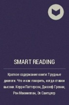 Smart Reading - Краткое содержание книги: Трудные диалоги. Что и как говорить, когда ставки высоки. Керри Паттерсон, Джозеф Гренни, Рон Макмиллан, Эл Свитцлер