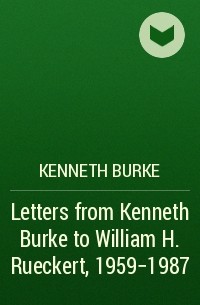 Кеннет Берк - Letters from Kenneth Burke to William H. Rueckert, 1959-1987