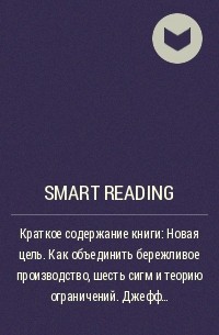 Smart Reading - Краткое содержание книги: Новая цель. Как объединить бережливое производство, шесть сигм и теорию ограничений. Джефф Кокс, Ди Джейкоб, Сьюзан Бергланд