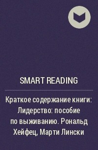 Smart Reading - Краткое содержание книги: Лидерство: пособие по выживанию. Рональд Хейфец, Марти Лински