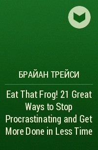 Brian Tracy - Eat That Frog! 21 Great Ways to Stop Procrastinating and Get More Done in Less Time