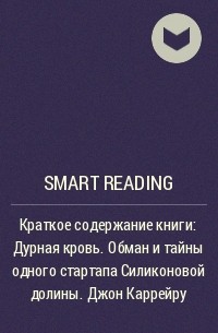Smart Reading - Краткое содержание книги: Дурная кровь. Обман и тайны одного стартапа Силиконовой долины. Джон Каррейру