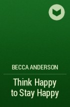 Бекка Андерсон - Think Happy to Stay Happy