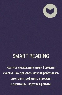 Smart Reading - Краткое содержание книги: Гормоны счастья. Как приучить мозг вырабатывать серотонин, дофамин, эндорфин и окситоцин. Лоретта Бройнинг