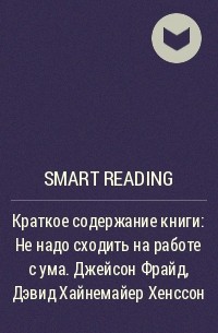 Smart Reading - Краткое содержание книги: Не надо сходить на работе с ума. Джейсон Фрайд, Дэвид Хайнемайер Хенссон