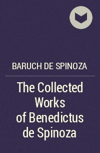 Бенедикт Спиноза - The Collected Works of Benedictus de Spinoza